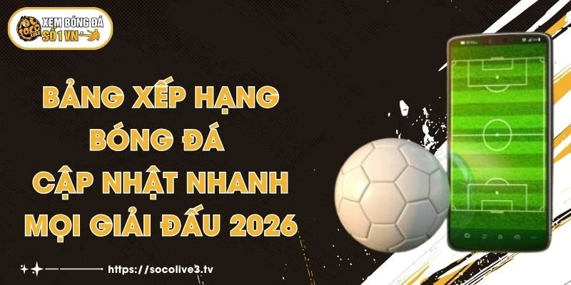 Bảng Xếp Hạng Bóng Đá - Cập Nhật Nhanh Mọi Giải Đấu 2026 1 Bảng Xếp Hạng Bóng Đá - Cập Nhật Nhanh Mọi Giải Đấu 2026